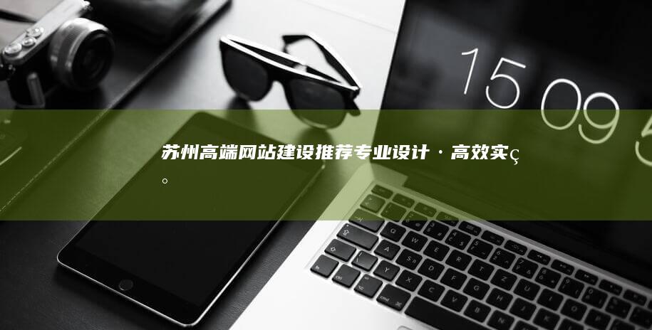 苏州高端网站建设推荐：专业设计·高效实现