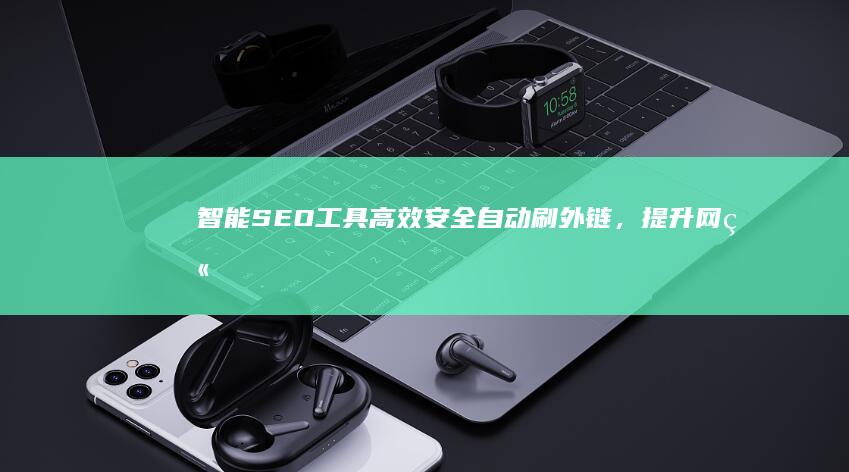 智能SEO工具：高效安全自动刷外链，提升网站排名